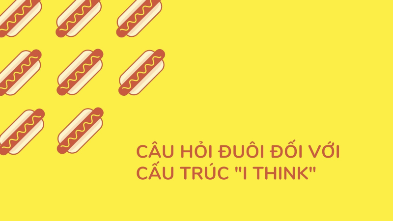 Cấu trúc câu hỏi đuôi đối với cấu trúc “I think”